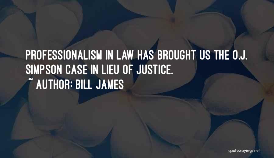 Bill James Quotes: Professionalism In Law Has Brought Us The O.j. Simpson Case In Lieu Of Justice.