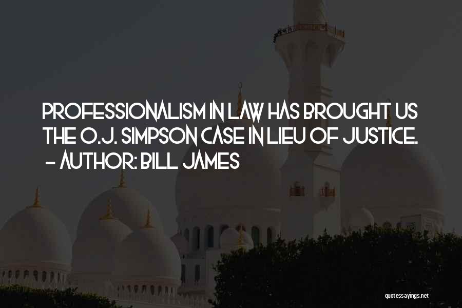 Bill James Quotes: Professionalism In Law Has Brought Us The O.j. Simpson Case In Lieu Of Justice.
