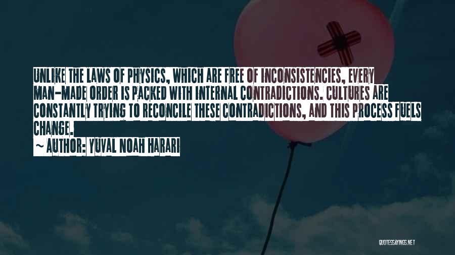 Yuval Noah Harari Quotes: Unlike The Laws Of Physics, Which Are Free Of Inconsistencies, Every Man-made Order Is Packed With Internal Contradictions. Cultures Are