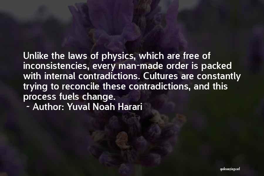 Yuval Noah Harari Quotes: Unlike The Laws Of Physics, Which Are Free Of Inconsistencies, Every Man-made Order Is Packed With Internal Contradictions. Cultures Are