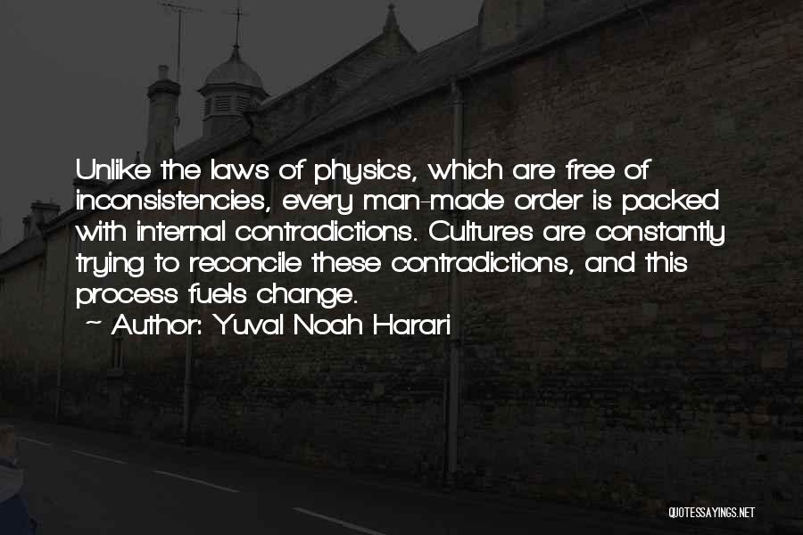 Yuval Noah Harari Quotes: Unlike The Laws Of Physics, Which Are Free Of Inconsistencies, Every Man-made Order Is Packed With Internal Contradictions. Cultures Are