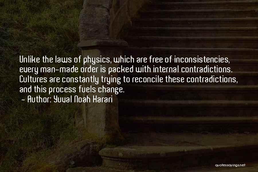 Yuval Noah Harari Quotes: Unlike The Laws Of Physics, Which Are Free Of Inconsistencies, Every Man-made Order Is Packed With Internal Contradictions. Cultures Are