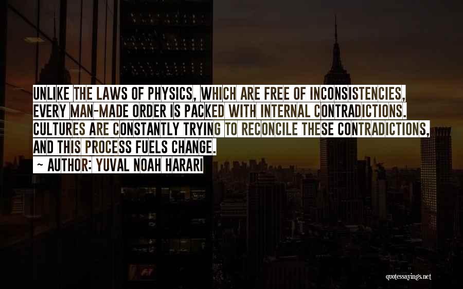 Yuval Noah Harari Quotes: Unlike The Laws Of Physics, Which Are Free Of Inconsistencies, Every Man-made Order Is Packed With Internal Contradictions. Cultures Are