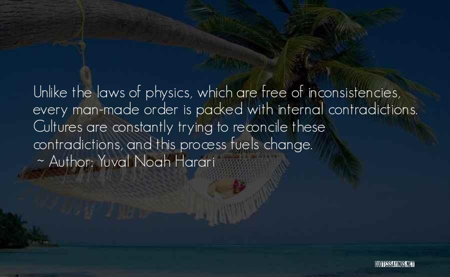 Yuval Noah Harari Quotes: Unlike The Laws Of Physics, Which Are Free Of Inconsistencies, Every Man-made Order Is Packed With Internal Contradictions. Cultures Are