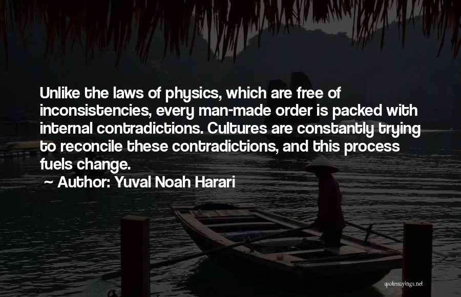 Yuval Noah Harari Quotes: Unlike The Laws Of Physics, Which Are Free Of Inconsistencies, Every Man-made Order Is Packed With Internal Contradictions. Cultures Are