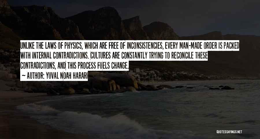 Yuval Noah Harari Quotes: Unlike The Laws Of Physics, Which Are Free Of Inconsistencies, Every Man-made Order Is Packed With Internal Contradictions. Cultures Are