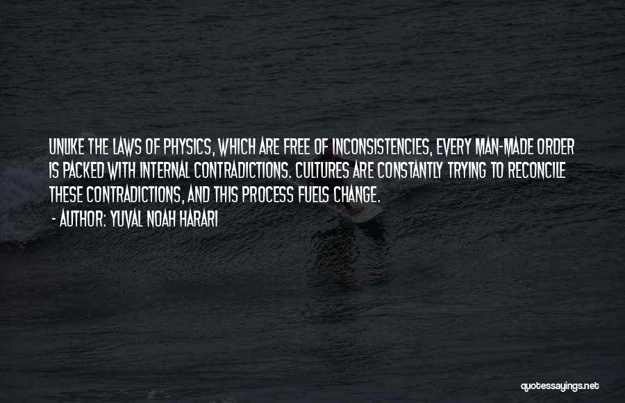 Yuval Noah Harari Quotes: Unlike The Laws Of Physics, Which Are Free Of Inconsistencies, Every Man-made Order Is Packed With Internal Contradictions. Cultures Are