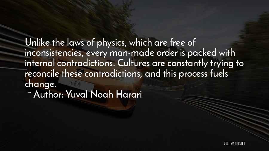 Yuval Noah Harari Quotes: Unlike The Laws Of Physics, Which Are Free Of Inconsistencies, Every Man-made Order Is Packed With Internal Contradictions. Cultures Are