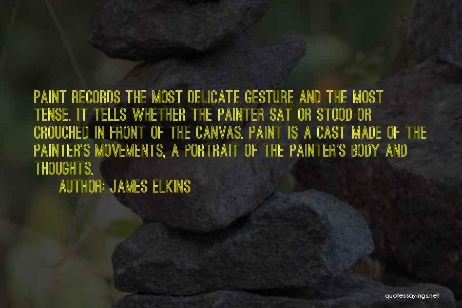 James Elkins Quotes: Paint Records The Most Delicate Gesture And The Most Tense. It Tells Whether The Painter Sat Or Stood Or Crouched