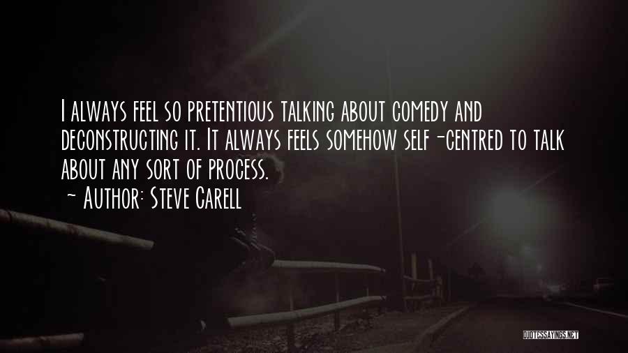 Steve Carell Quotes: I Always Feel So Pretentious Talking About Comedy And Deconstructing It. It Always Feels Somehow Self-centred To Talk About Any