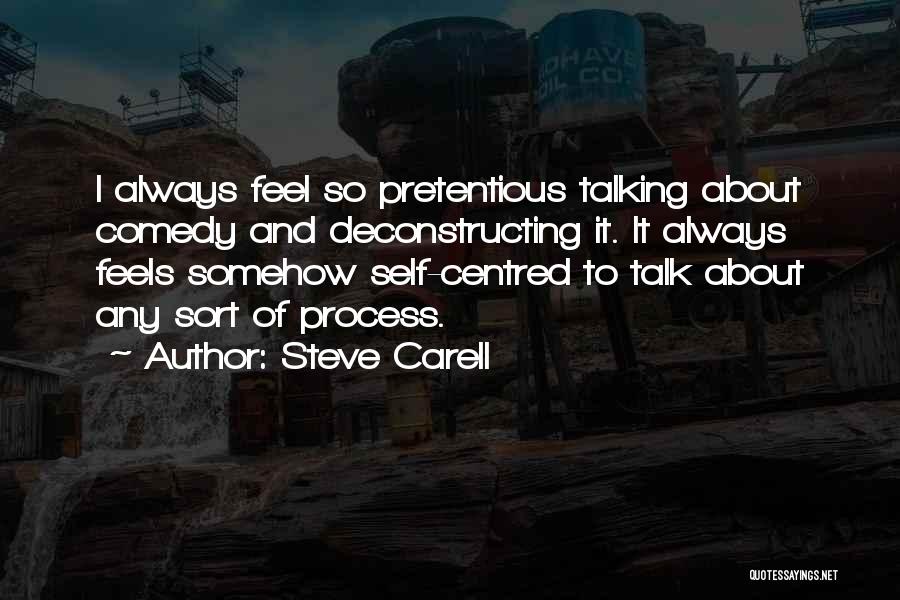 Steve Carell Quotes: I Always Feel So Pretentious Talking About Comedy And Deconstructing It. It Always Feels Somehow Self-centred To Talk About Any