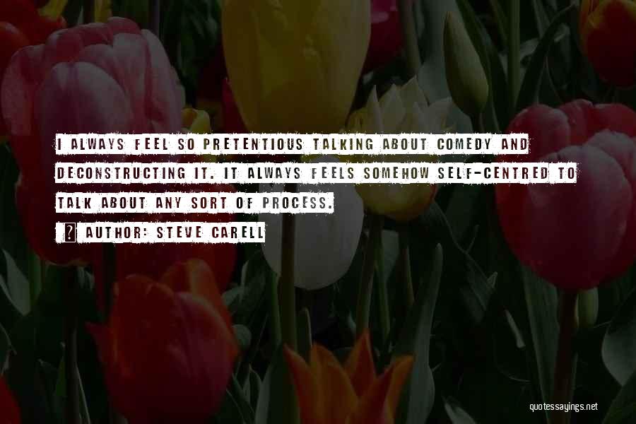 Steve Carell Quotes: I Always Feel So Pretentious Talking About Comedy And Deconstructing It. It Always Feels Somehow Self-centred To Talk About Any