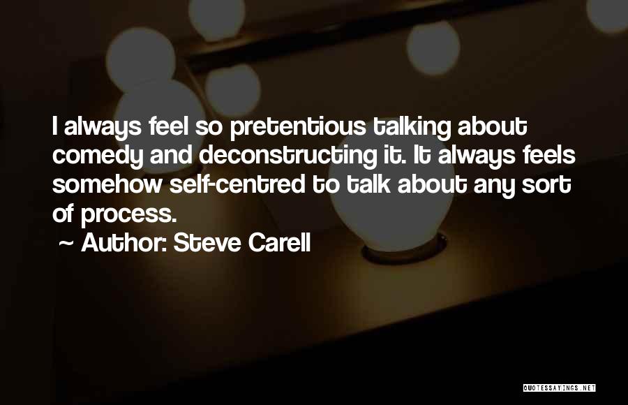 Steve Carell Quotes: I Always Feel So Pretentious Talking About Comedy And Deconstructing It. It Always Feels Somehow Self-centred To Talk About Any