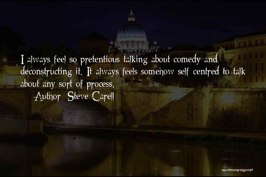 Steve Carell Quotes: I Always Feel So Pretentious Talking About Comedy And Deconstructing It. It Always Feels Somehow Self-centred To Talk About Any