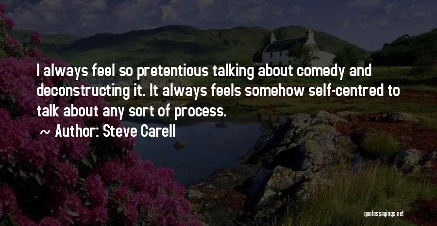 Steve Carell Quotes: I Always Feel So Pretentious Talking About Comedy And Deconstructing It. It Always Feels Somehow Self-centred To Talk About Any