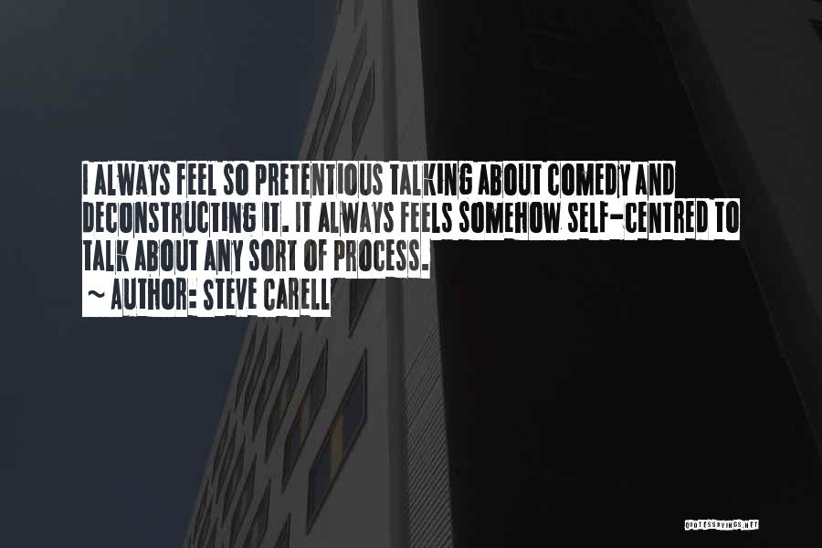 Steve Carell Quotes: I Always Feel So Pretentious Talking About Comedy And Deconstructing It. It Always Feels Somehow Self-centred To Talk About Any