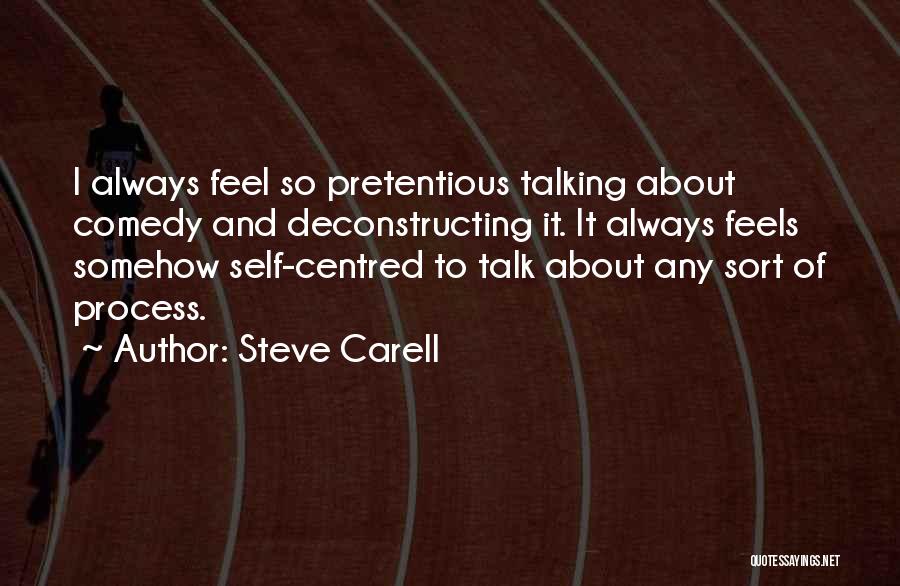 Steve Carell Quotes: I Always Feel So Pretentious Talking About Comedy And Deconstructing It. It Always Feels Somehow Self-centred To Talk About Any