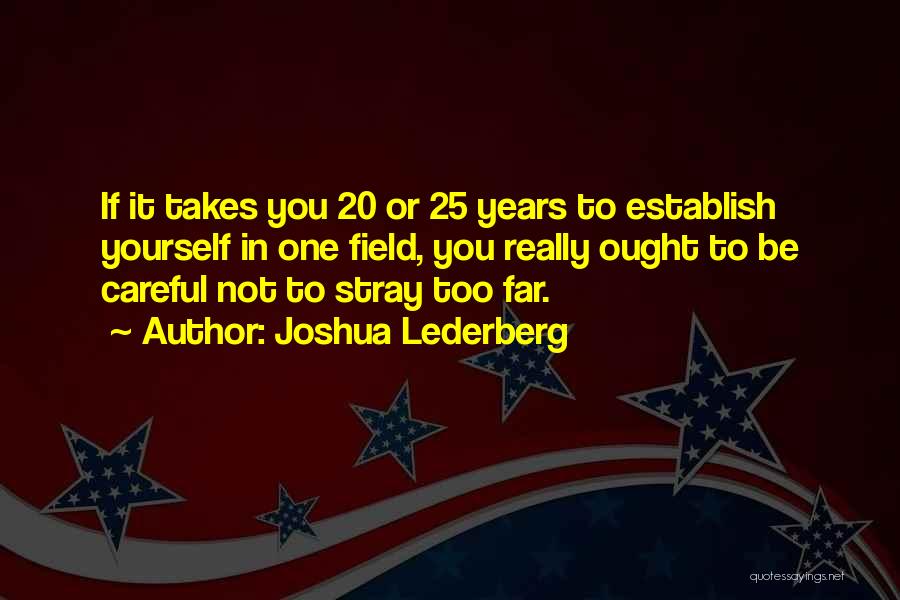 Joshua Lederberg Quotes: If It Takes You 20 Or 25 Years To Establish Yourself In One Field, You Really Ought To Be Careful