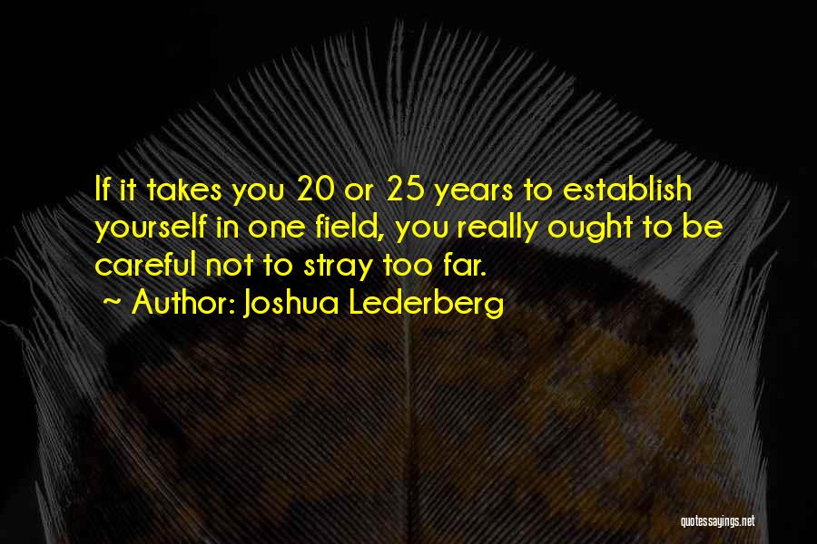 Joshua Lederberg Quotes: If It Takes You 20 Or 25 Years To Establish Yourself In One Field, You Really Ought To Be Careful