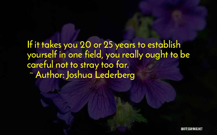 Joshua Lederberg Quotes: If It Takes You 20 Or 25 Years To Establish Yourself In One Field, You Really Ought To Be Careful