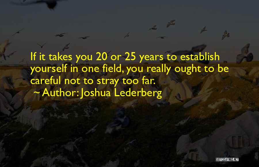 Joshua Lederberg Quotes: If It Takes You 20 Or 25 Years To Establish Yourself In One Field, You Really Ought To Be Careful