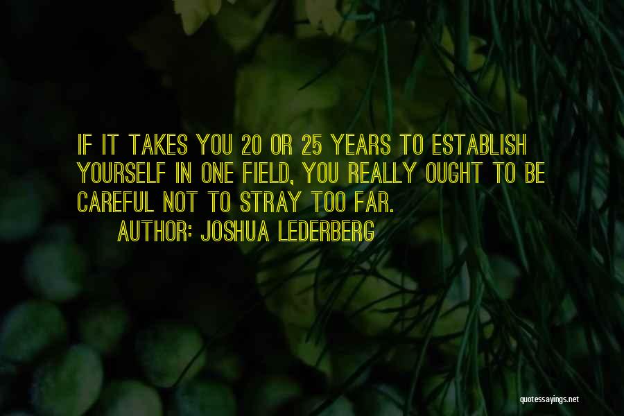 Joshua Lederberg Quotes: If It Takes You 20 Or 25 Years To Establish Yourself In One Field, You Really Ought To Be Careful