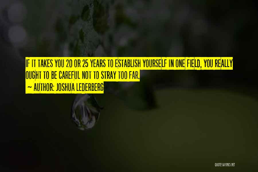 Joshua Lederberg Quotes: If It Takes You 20 Or 25 Years To Establish Yourself In One Field, You Really Ought To Be Careful