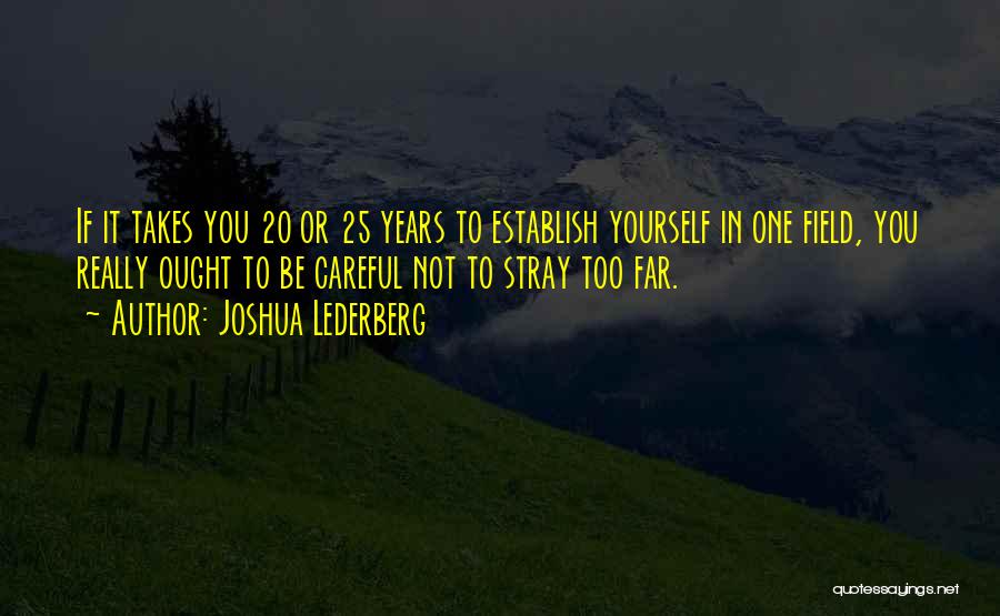 Joshua Lederberg Quotes: If It Takes You 20 Or 25 Years To Establish Yourself In One Field, You Really Ought To Be Careful