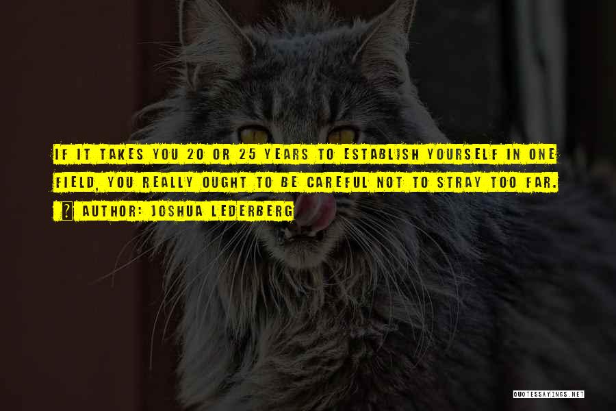 Joshua Lederberg Quotes: If It Takes You 20 Or 25 Years To Establish Yourself In One Field, You Really Ought To Be Careful