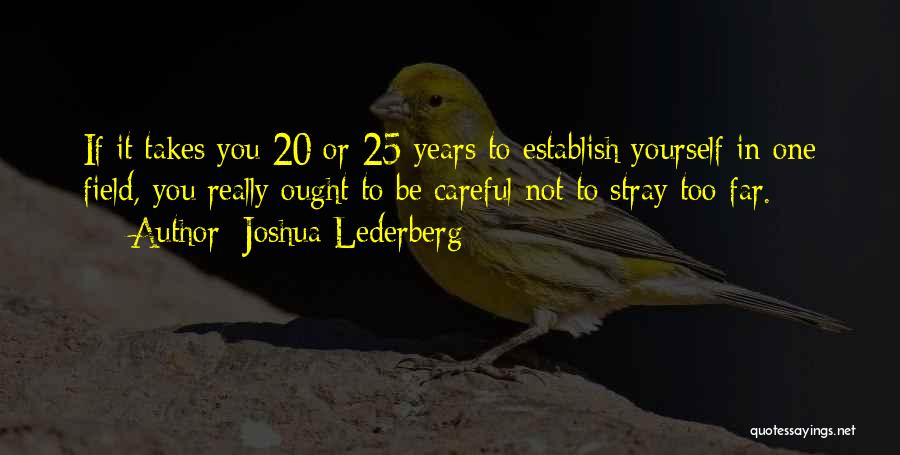 Joshua Lederberg Quotes: If It Takes You 20 Or 25 Years To Establish Yourself In One Field, You Really Ought To Be Careful