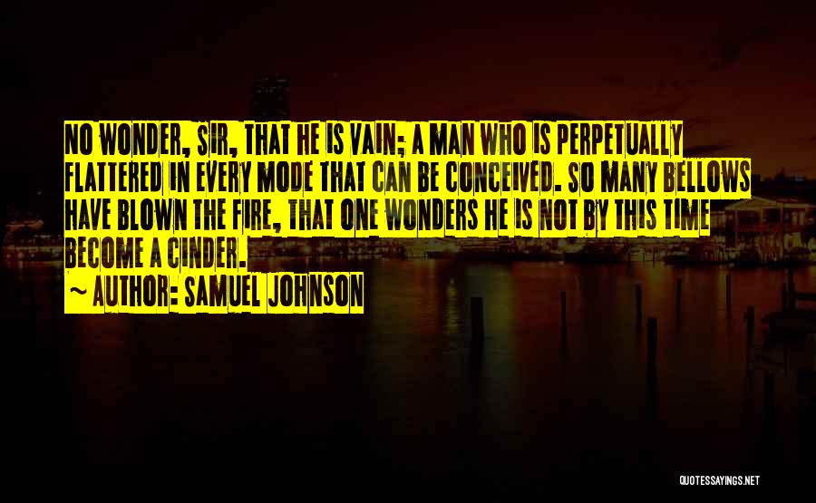 Samuel Johnson Quotes: No Wonder, Sir, That He Is Vain; A Man Who Is Perpetually Flattered In Every Mode That Can Be Conceived.