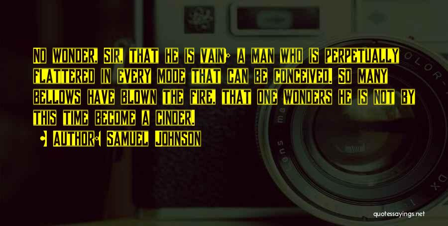 Samuel Johnson Quotes: No Wonder, Sir, That He Is Vain; A Man Who Is Perpetually Flattered In Every Mode That Can Be Conceived.