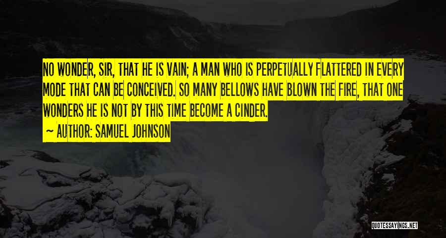 Samuel Johnson Quotes: No Wonder, Sir, That He Is Vain; A Man Who Is Perpetually Flattered In Every Mode That Can Be Conceived.