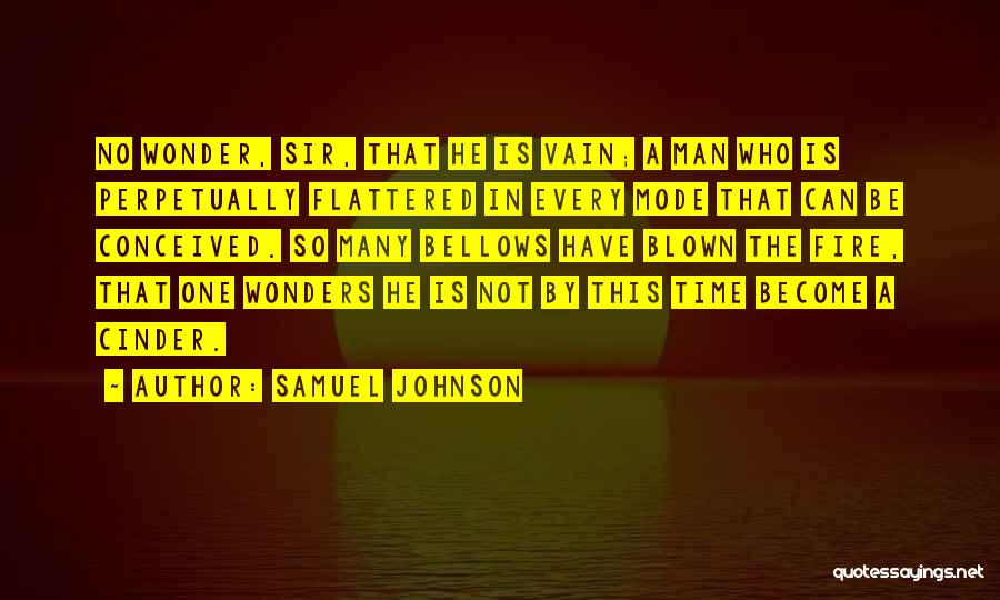 Samuel Johnson Quotes: No Wonder, Sir, That He Is Vain; A Man Who Is Perpetually Flattered In Every Mode That Can Be Conceived.