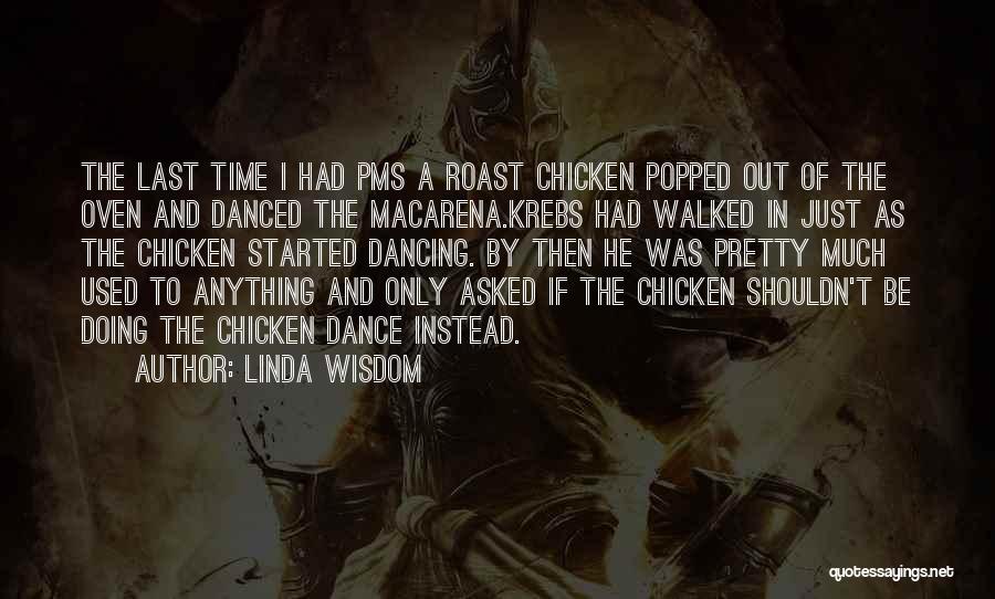 Linda Wisdom Quotes: The Last Time I Had Pms A Roast Chicken Popped Out Of The Oven And Danced The Macarena.krebs Had Walked