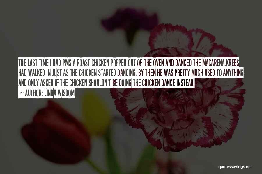 Linda Wisdom Quotes: The Last Time I Had Pms A Roast Chicken Popped Out Of The Oven And Danced The Macarena.krebs Had Walked