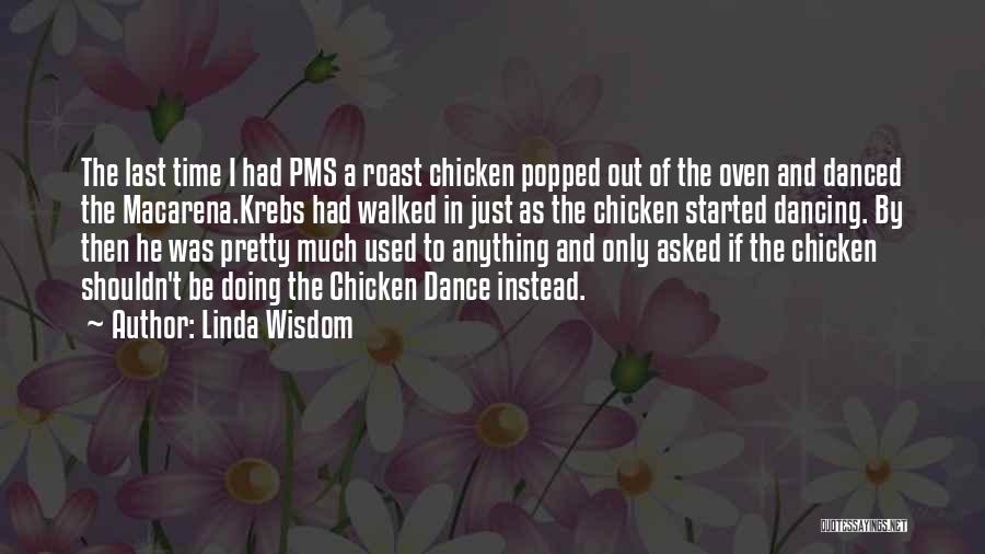 Linda Wisdom Quotes: The Last Time I Had Pms A Roast Chicken Popped Out Of The Oven And Danced The Macarena.krebs Had Walked