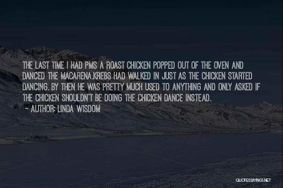 Linda Wisdom Quotes: The Last Time I Had Pms A Roast Chicken Popped Out Of The Oven And Danced The Macarena.krebs Had Walked