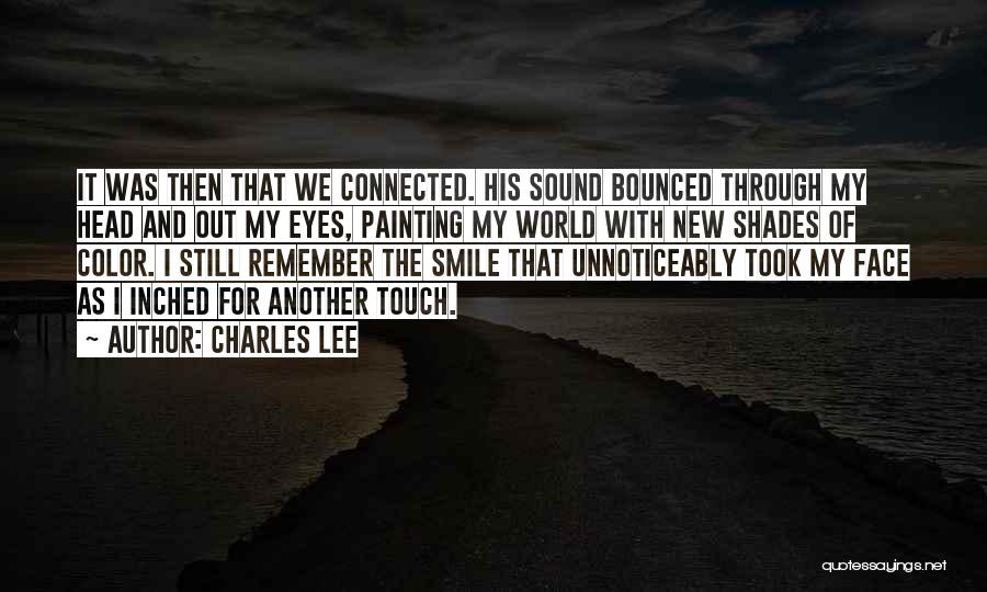 Charles Lee Quotes: It Was Then That We Connected. His Sound Bounced Through My Head And Out My Eyes, Painting My World With