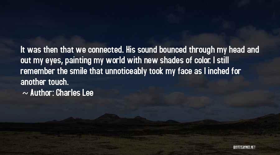 Charles Lee Quotes: It Was Then That We Connected. His Sound Bounced Through My Head And Out My Eyes, Painting My World With