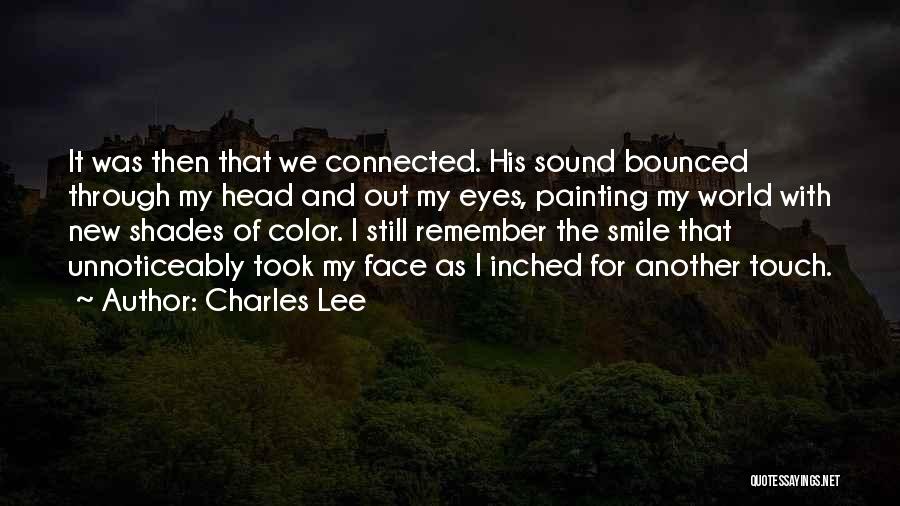 Charles Lee Quotes: It Was Then That We Connected. His Sound Bounced Through My Head And Out My Eyes, Painting My World With