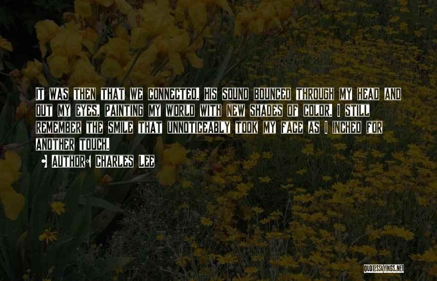 Charles Lee Quotes: It Was Then That We Connected. His Sound Bounced Through My Head And Out My Eyes, Painting My World With