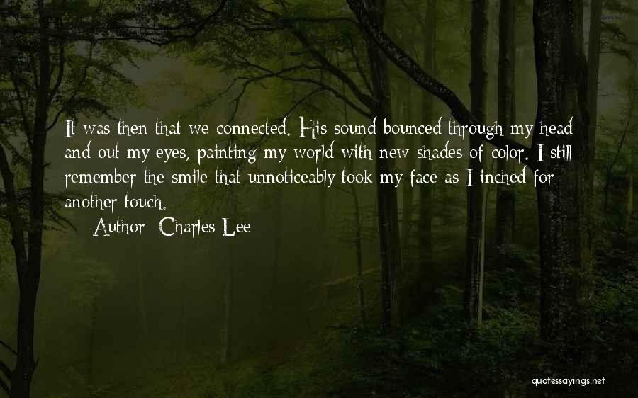 Charles Lee Quotes: It Was Then That We Connected. His Sound Bounced Through My Head And Out My Eyes, Painting My World With