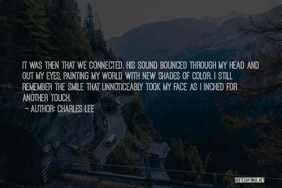 Charles Lee Quotes: It Was Then That We Connected. His Sound Bounced Through My Head And Out My Eyes, Painting My World With