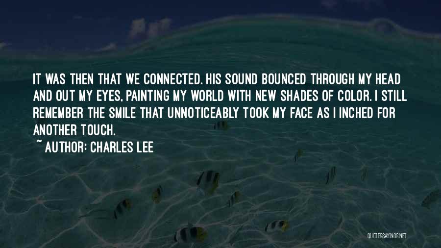 Charles Lee Quotes: It Was Then That We Connected. His Sound Bounced Through My Head And Out My Eyes, Painting My World With