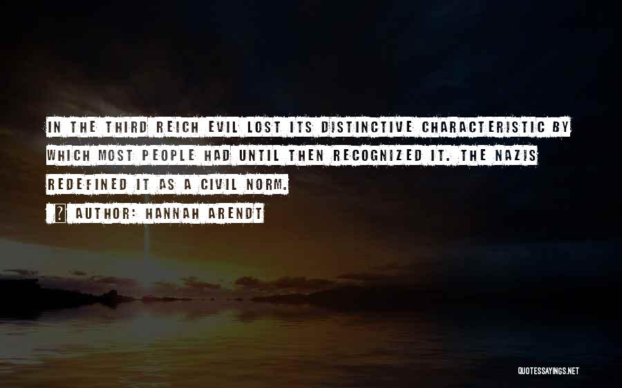 Hannah Arendt Quotes: In The Third Reich Evil Lost Its Distinctive Characteristic By Which Most People Had Until Then Recognized It. The Nazis