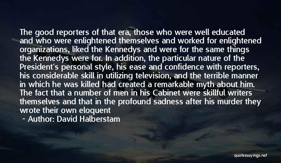 David Halberstam Quotes: The Good Reporters Of That Era, Those Who Were Well Educated And Who Were Enlightened Themselves And Worked For Enlightened
