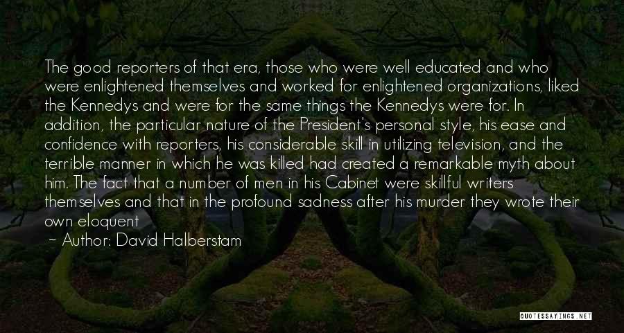 David Halberstam Quotes: The Good Reporters Of That Era, Those Who Were Well Educated And Who Were Enlightened Themselves And Worked For Enlightened