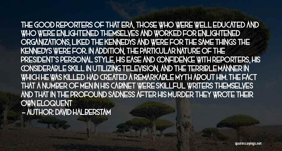 David Halberstam Quotes: The Good Reporters Of That Era, Those Who Were Well Educated And Who Were Enlightened Themselves And Worked For Enlightened