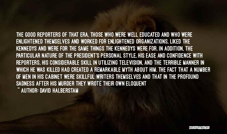 David Halberstam Quotes: The Good Reporters Of That Era, Those Who Were Well Educated And Who Were Enlightened Themselves And Worked For Enlightened